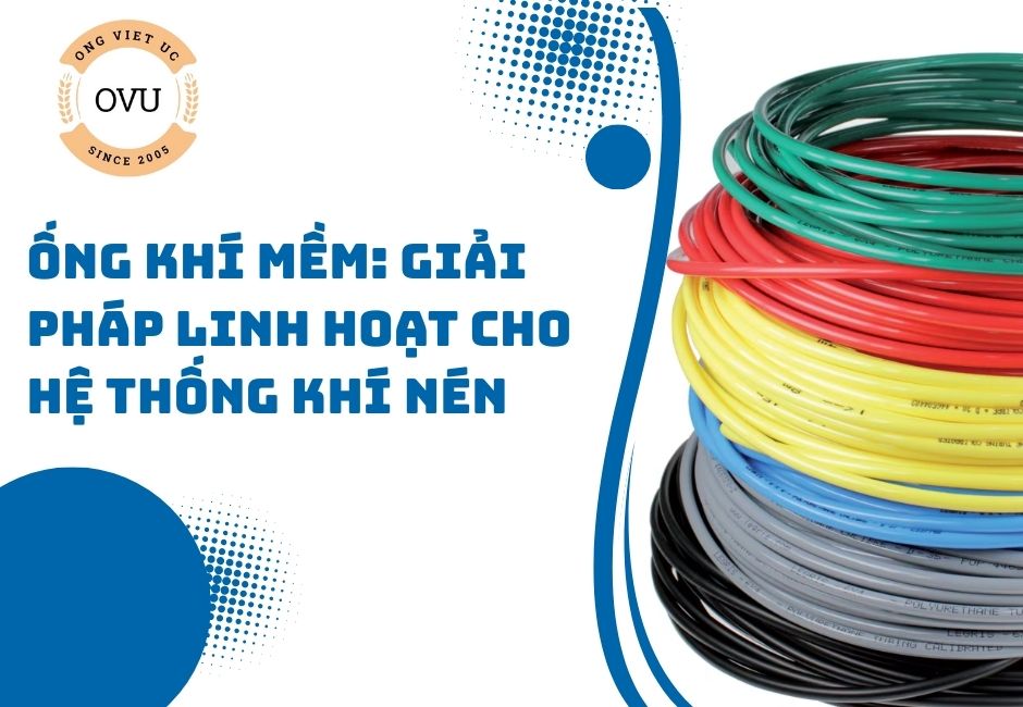 Ống khí mềm: Giải pháp linh hoạt cho hệ thống khí nén