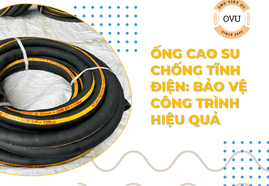 Ống cao su chống tĩnh điện: Bảo vệ công trình hiệu quả