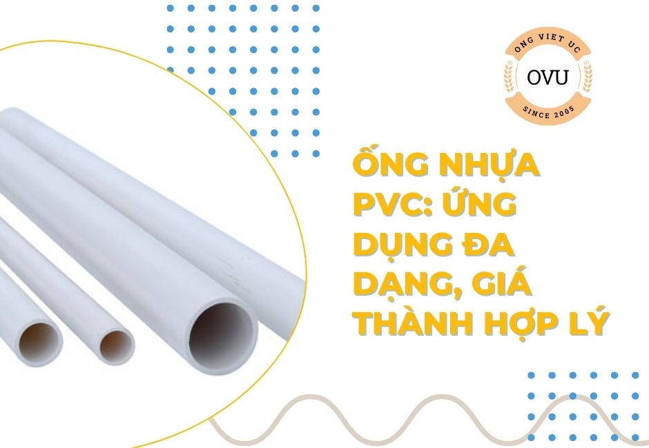 Ống nhựa PVC: Ứng dụng đa dạng, giá thành hợp lý