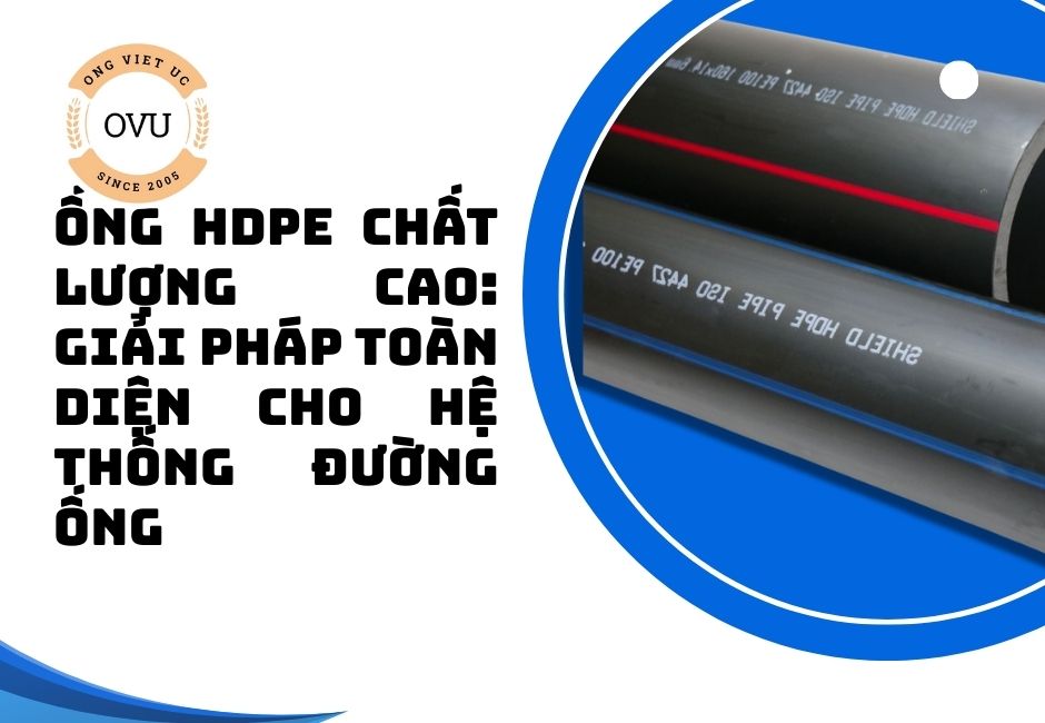 Ống HDPE chất lượng cao: Giải pháp toàn diện cho hệ thống đường ống