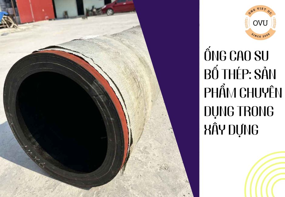 Ống Cao Su Bố Thép: Sản Phẩm Chuyên Dụng Trong Xây Dựng
