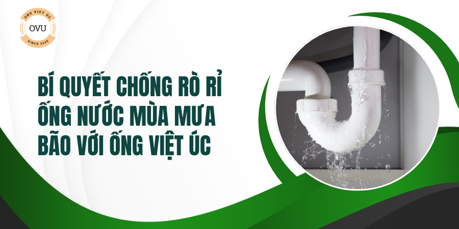Bí quyết chống rò rỉ ống nước mùa mưa bão với Ống Việt Úc