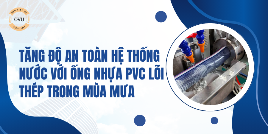 Tăng độ an toàn hệ thống nước với ống nhựa PVC lõi thép trong mùa mưa
