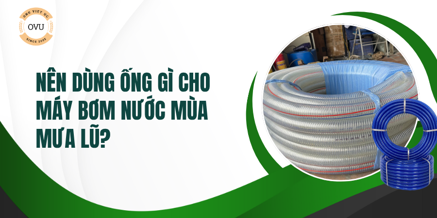Nên dùng ống gì cho máy bơm nước mùa mưa lũ?