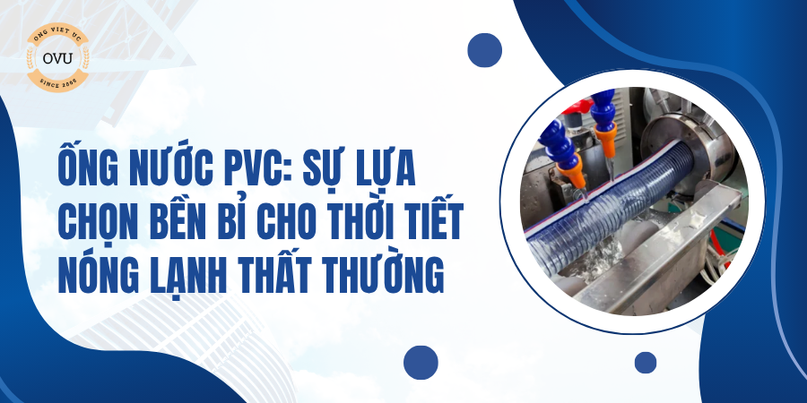 Ống nước PVC: Sự lựa chọn bền bỉ cho thời tiết nóng lạnh thất thường