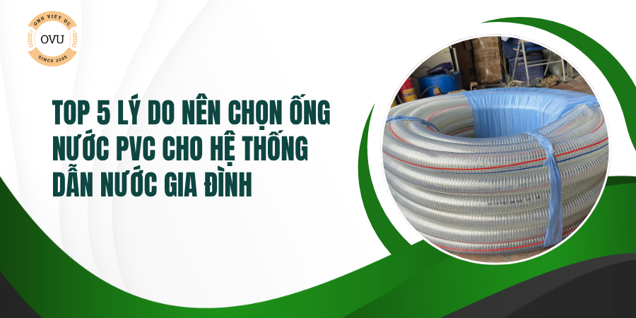 Top 5 Lý Do Nên Chọn Ống Nước PVC Cho Hệ Thống Dẫn Nước Gia Đình
