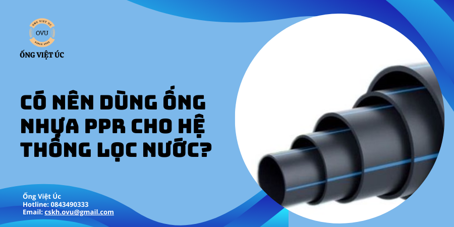 Có nên dùng ống nhựa PPR cho hệ thống lọc nước không?
