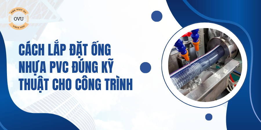 Cách Lắp Đặt Ống Nhựa PVC Đúng Kỹ Thuật Cho Công Trình