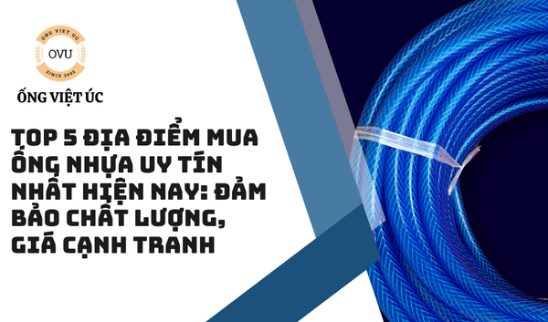Top 5 Địa Điểm Mua Ống Nhựa Uy Tín Nhất Hiện Nay: Đảm Bảo Chất Lượng