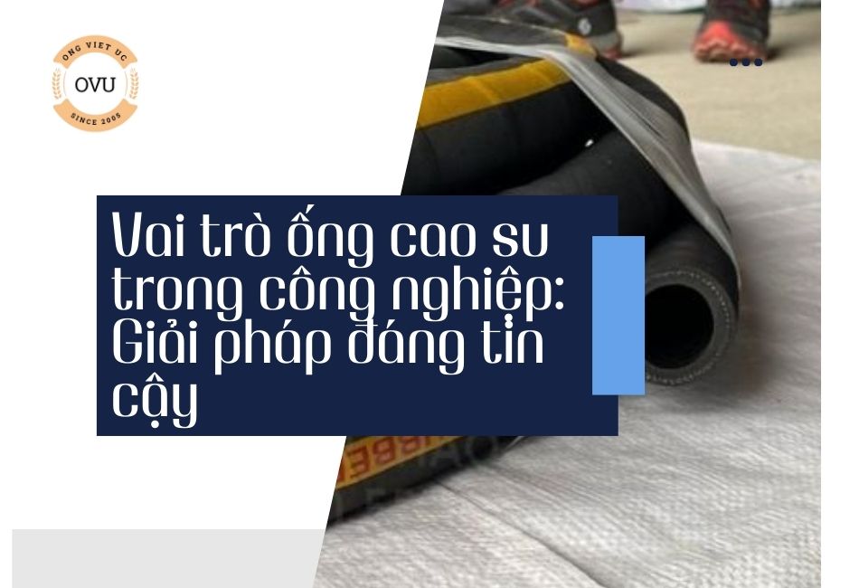 Vai trò ống cao su trong công nghiệp: Giải pháp đáng tin cậy