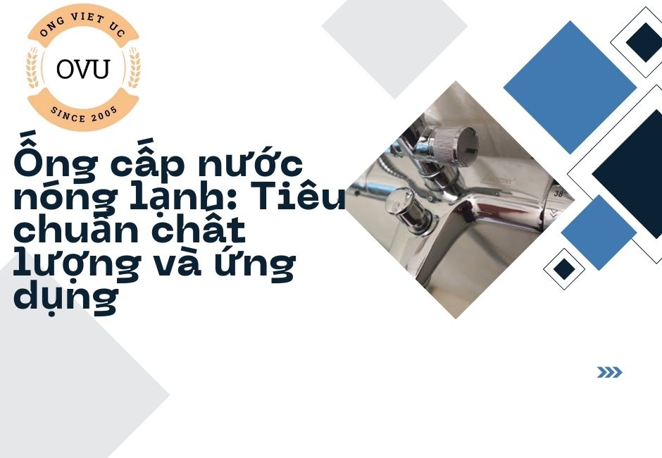 Ống cấp nước nóng lạnh: Tiêu chuẩn chất lượng và ứng dụng