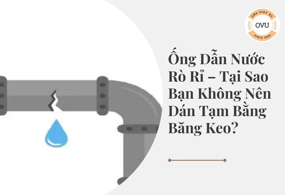 Ống Dẫn Nước Rò Rỉ – Tại Sao Bạn Không Nên Dán Tạm Bằng Băng Keo?