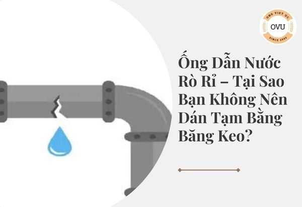 Ống Dẫn Nước Rò Rỉ – Tại Sao Bạn Không Nên Dán Tạm Bằng Băng Keo?
