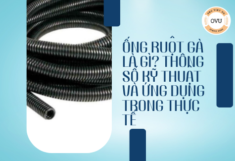 Ống ruột gà là gì? Thông số kỹ thuật và ứng dụng trong thực tế