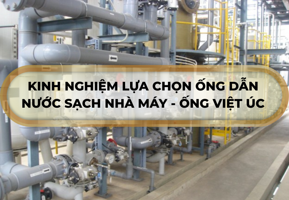 Kinh nghiệm lựa chọn ống dẫn nước sạch nhà máy - Ống Việt Úc