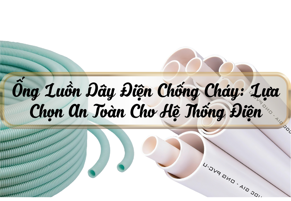 Ống Luồn Dây Điện Chống Cháy: Lựa Chọn An Toàn Cho Hệ Thống Điện