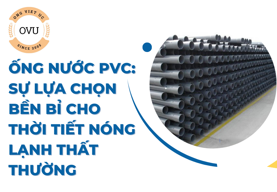 Ống nước PVC: Sự lựa chọn bền bỉ cho thời tiết nóng lạnh thất thường