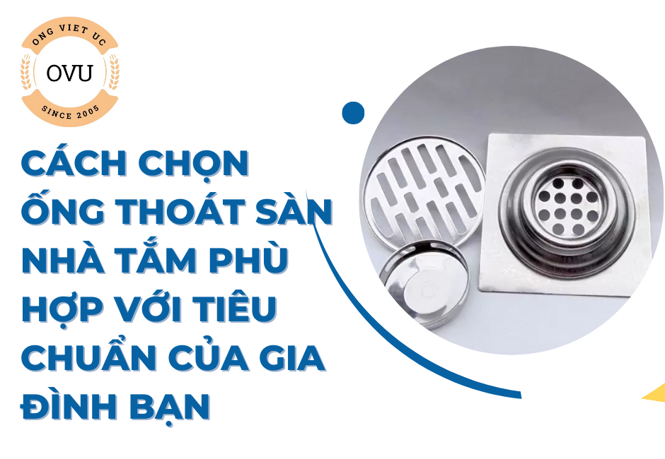 Cách chọn ống thoát sàn nhà tắm phù hợp với tiêu chuẩn của gia đình bạn