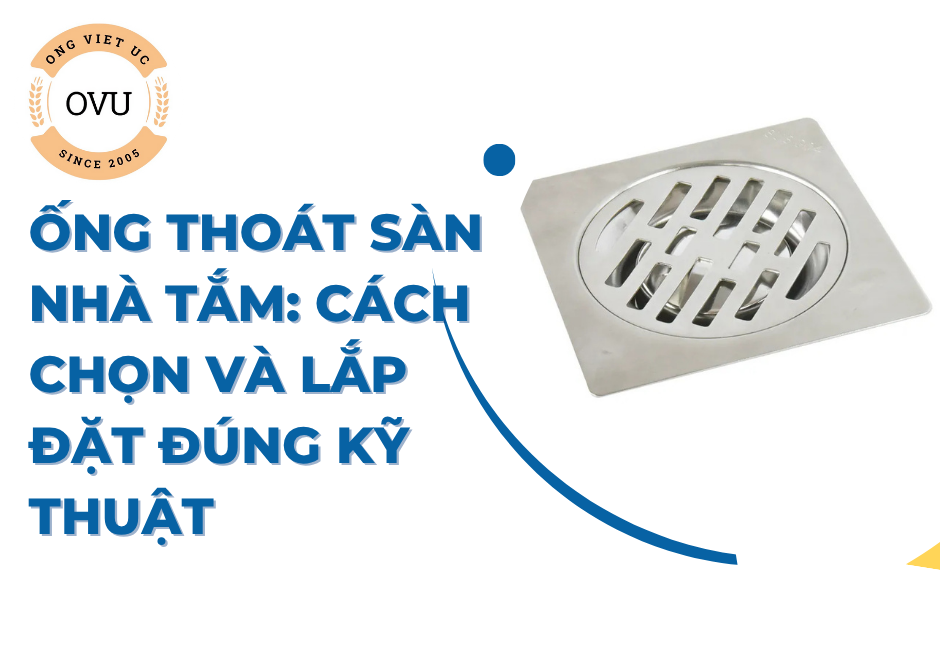 Ống thoát sàn nhà tắm: Cách chọn và lắp đặt đúng kỹ thuật