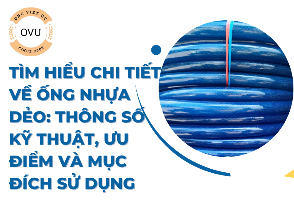 Tìm hiểu chi tiết về ống nhựa dẻo: Thông số kỹ thuật, ưu điểm và mục đích sử dụng