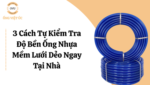 3 Cách Tự Kiểm Tra Độ Bền Ống Nhựa Mềm Lưới Dẻo Ngay Tại Nhà