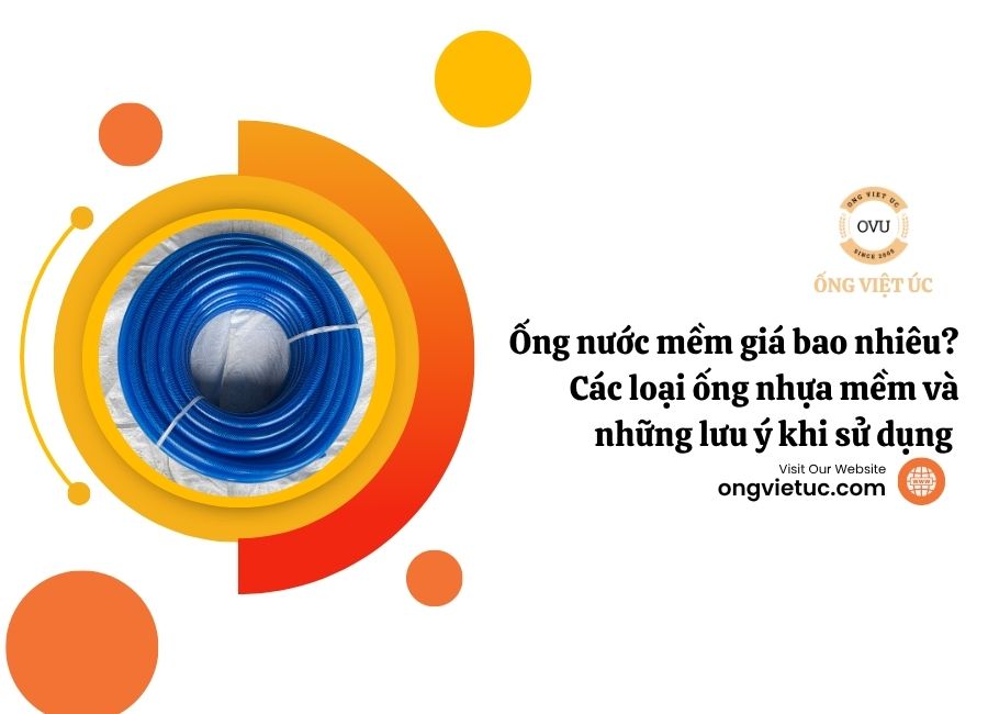 Ống nước mềm giá bao nhiêu? Các loại ống nhựa mềm và những lưu ý khi sử dụng