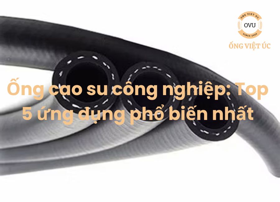 Ống cao su công nghiệp: Top 5 ứng dụng phổ biến nhất