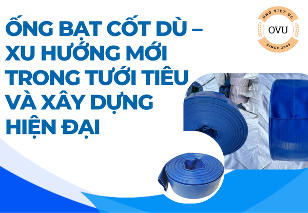 Ống bạt cốt dù – Xu hướng mới trong tưới tiêu và xây dựng hiện đại