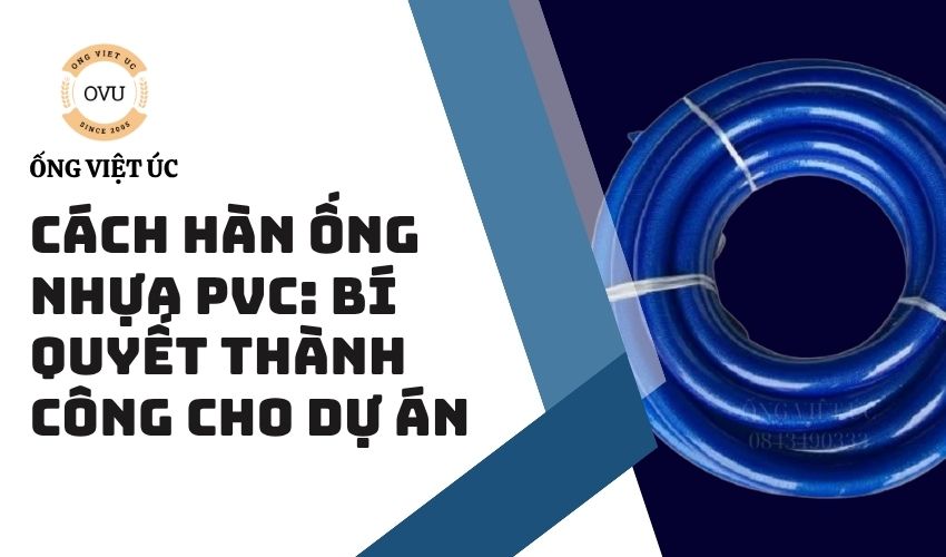 Cách hàn ống nhựa PVC: Bí quyết thành công cho dự án