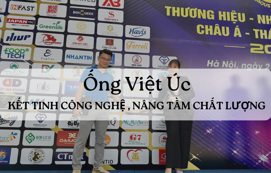ỐNG VIỆT ÚC - KẾT TINH CÔNG NGHỆ , NÂNG TẦM CHẤT LƯỢNG