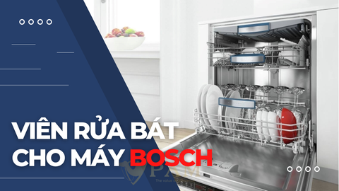 BÍ QUYẾT CHỌN VIÊN RỬA BÁT MÁY BOSCH ĐÚNG CHUẨN NHẤT