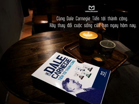 Cùng Dale Carnegie Tiến Tới Thành Công - Hãy Thay Đổi Cuộc Sống Của Bạn Ngay Hôm Nay