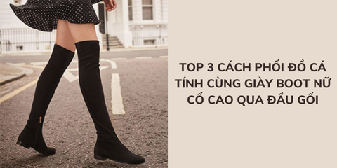 Top 3 cách phối đồ cá tính cùng giày boot nữ cổ cao qua đầu gối