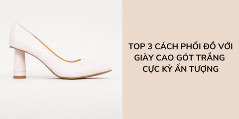 Top 3 cách phối đồ với giày cao gót trắng cực kỳ ấn tượng