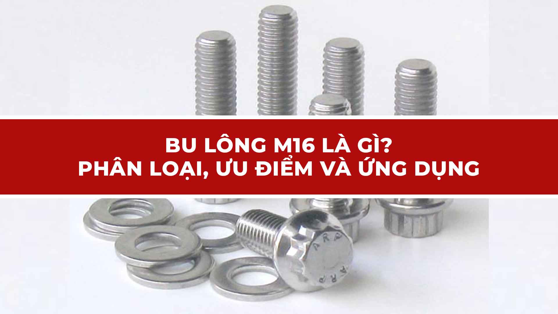 Bu lông M16 là gì? Phân loại, ưu điểm và ứng dụng