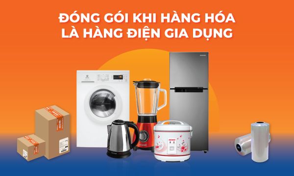 Tôi nên đóng gói như thế nào đối với hàng hóa là hàng điện gia dụng (tủ lạnh, máy giặt… )?