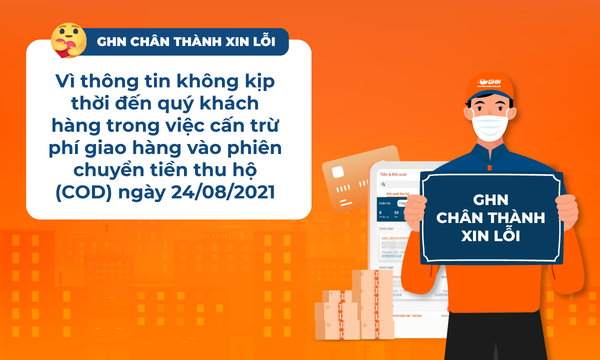 GHN Chân Thành Xin Lỗi Vì Thông Tin Không Kịp Thời Đến Quý Khách Hàng Trong Việc Cấn Trừ Phí Giao Hàng Vào Phiên Chuyển Tiền Thu Hộ (COD) Ngày 24/08/2021