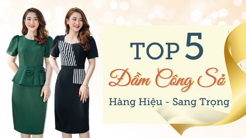 TOP 5 ĐẦM CÔNG SỞ HÀNG HIỆU  SANG TRỌNG MÀ CHỊ EM NÊN SỞ HỮU