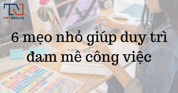 6 mẹo nhỏ giúp duy trì đam mê công việc
