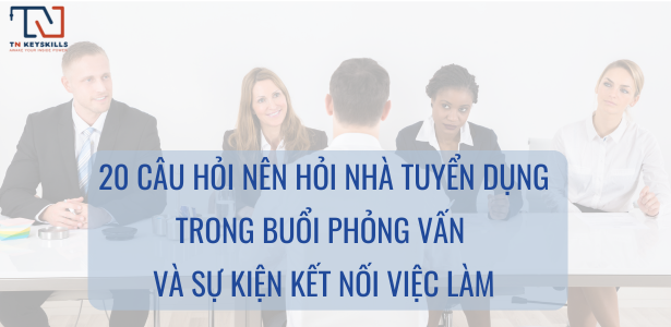 20 Câu Hỏi Nên Hỏi Nhà Tuyển Dụng Trong Buổi Phỏng Vấn và Sự Kiện Kết Nối Việc Làm