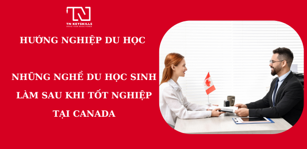 HƯỚNG NGHIỆP DU HỌC - NHỮNG NGHỀ NGHIỆP DU HỌC SINH LÀM SAU KHI TỐT NGHIỆP TẠI CANADA