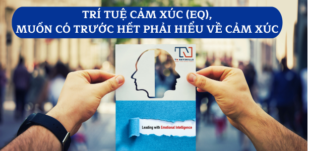 TRÍ TUỆ CẢM XÚC (EQ), MUỐN CÓ TRƯỚC HẾT PHẢI HIỂU VỀ CẢM XÚC