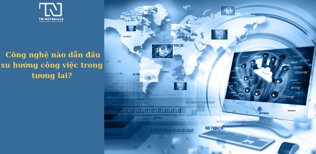 Hướng nghiệp thời đại số: Công nghệ nào dẫn đầu xu hướng công việc trong tương lai