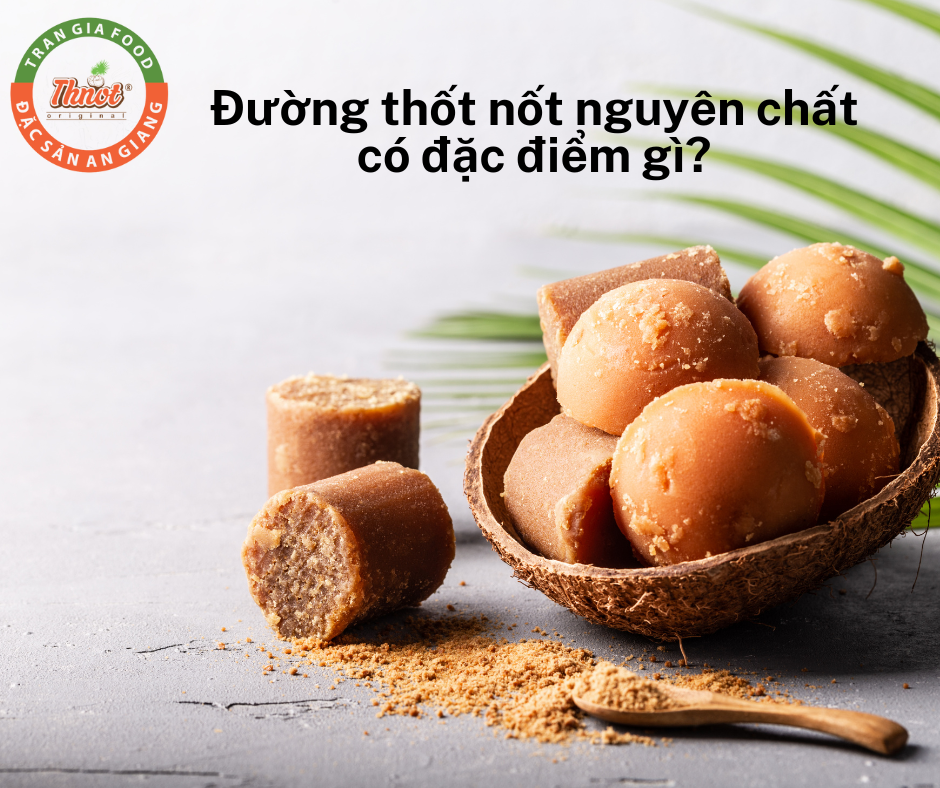 ĐƯỜNG THỐT NỐT NGUYÊN CHẤT CÓ ĐẶC ĐIỂM GÌ ?