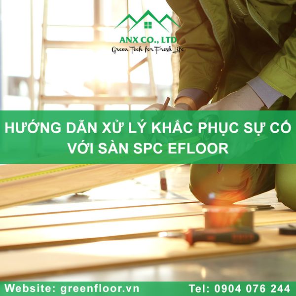 HƯỚNG DẪN XỬ LÝ KHẮC PHỤC SỰ CỐ VỚI SÀN SPC THƯƠNG HIỆU EFLOOR