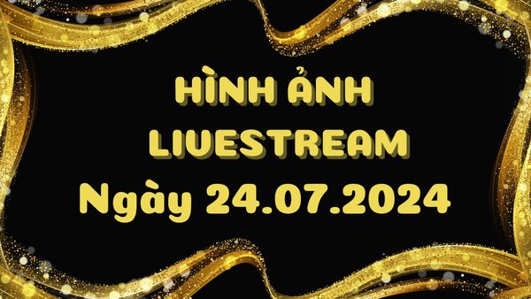 Hình Ảnh Livestream Ngày 24.07.2024