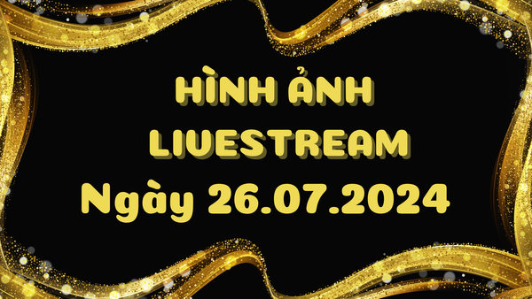 Hình Ảnh Livestream Ngày 26.07.2024