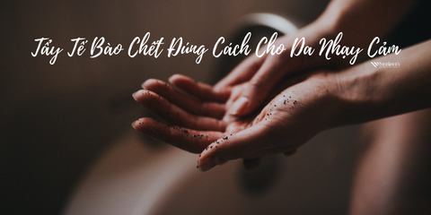 Tẩy Tế Bào Chết Đúng Cách Cho Da Nhạy Cảm Với Chiết Xuất Tràm Trà