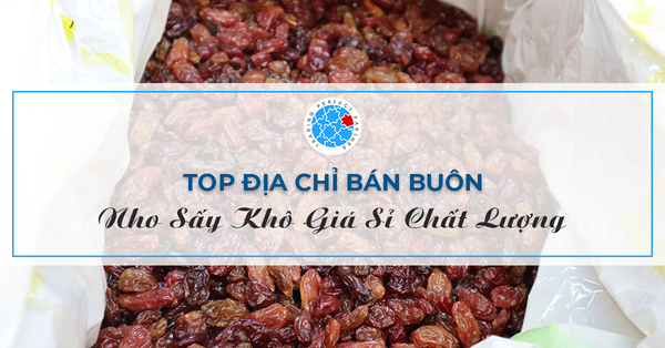 Top Địa Chỉ Bán Buôn Nho Sấy Khô Giá Sỉ Chất Lượng