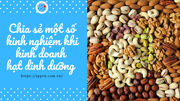 Chia sẻ một số kinh nghiệm khi kinh doanh hạt dinh dưỡng